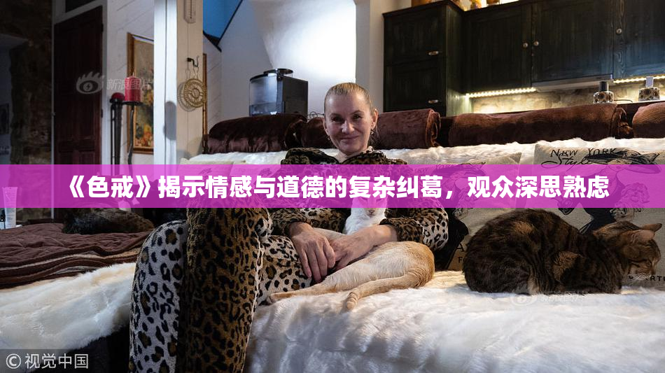 《色戒》揭示情感与道德的复杂纠葛，观众深思熟虑