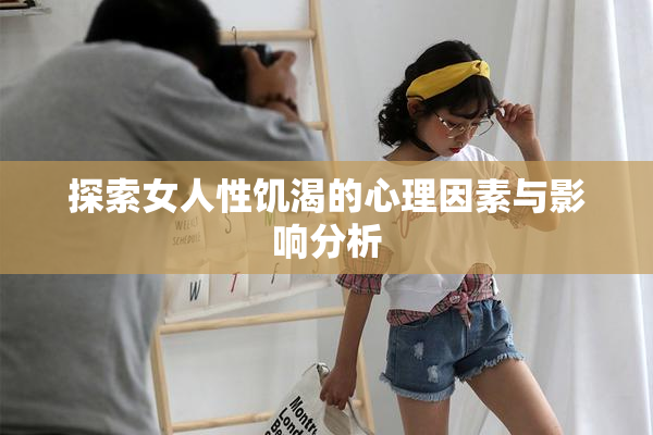探索女人性饥渴的心理因素与影响分析