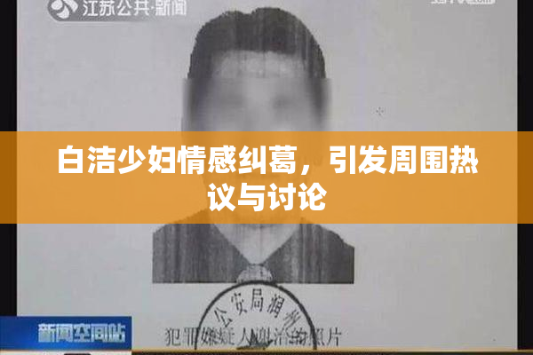 白洁少妇情感纠葛，引发周围热议与讨论