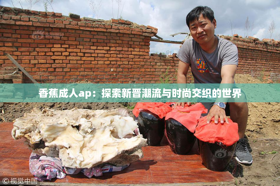 香蕉成人ap：探索新晋潮流与时尚交织的世界