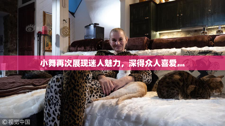小舞再次展现迷人魅力，深得众人喜爱灬