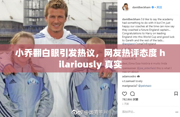 小乔翻白眼引发热议，网友热评态度 hilariously 真实