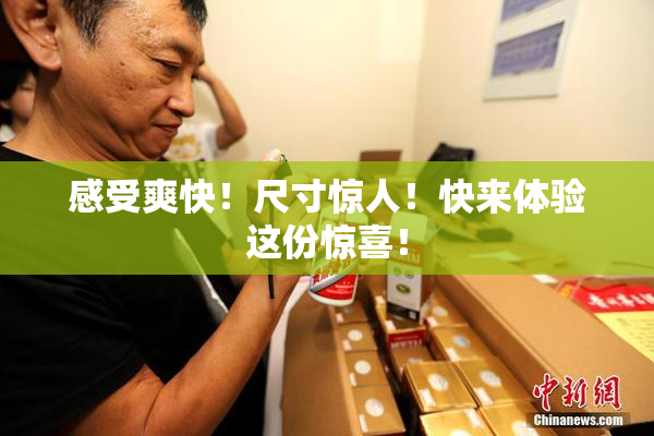 感受爽快！尺寸惊人！快来体验这份惊喜！