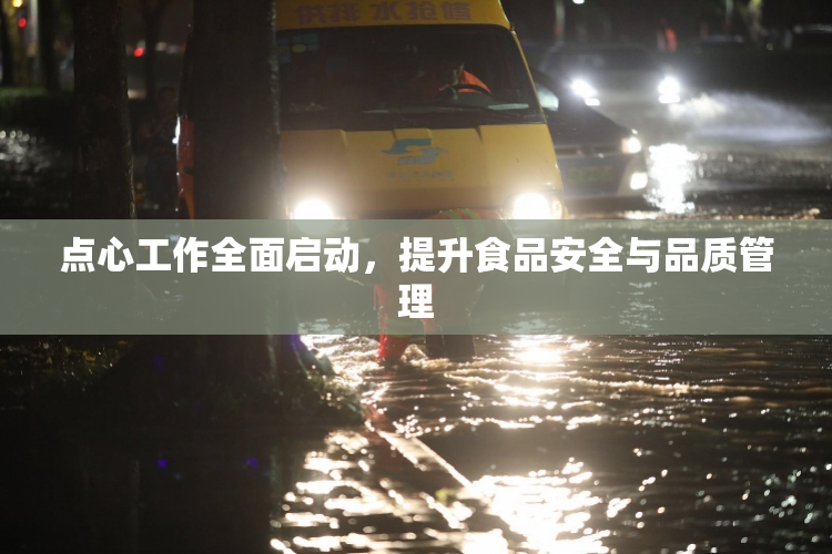 点心工作全面启动，提升食品安全与品质管理
