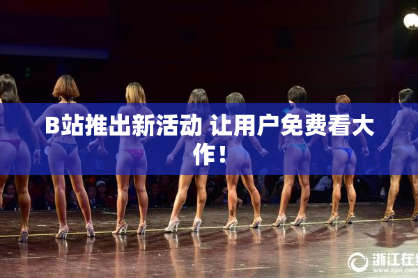 B站推出新活动 让用户免费看大作！