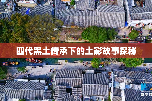 四代黑土传承下的土影故事探秘