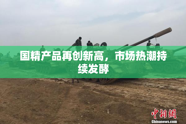 国精产品再创新高，市场热潮持续发酵