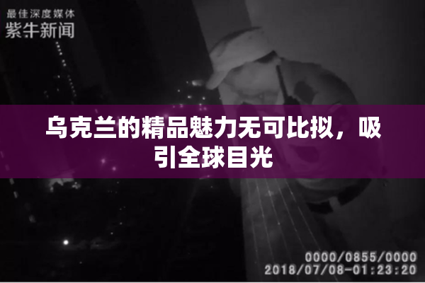 乌克兰的精品魅力无可比拟，吸引全球目光