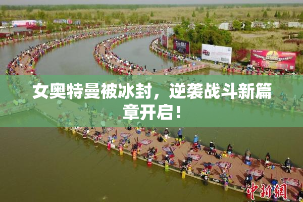 女奥特曼被冰封，逆袭战斗新篇章开启！