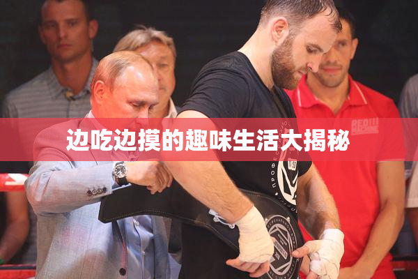 边吃边摸的趣味生活大揭秘