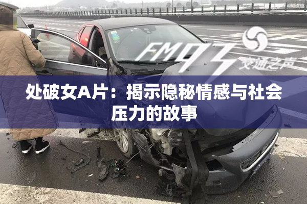处破女A片：揭示隐秘情感与社会压力的故事