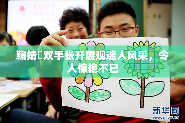 鞠婧祎双手张开展现迷人风采，令人惊艳不已