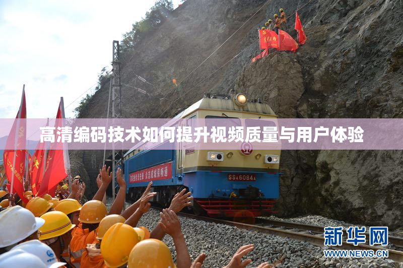 高清编码技术如何提升视频质量与用户体验