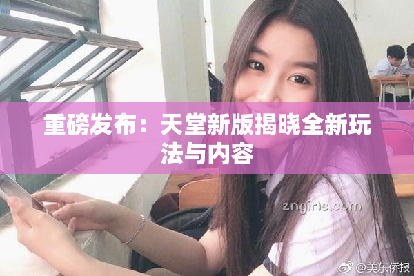 重磅发布：天堂新版揭晓全新玩法与内容