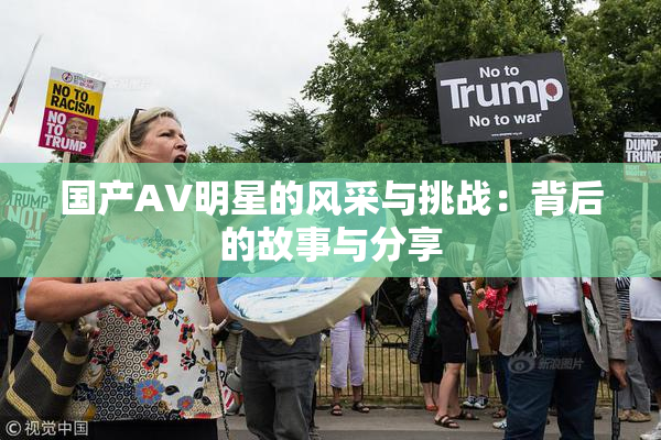国产AV明星的风采与挑战：背后的故事与分享
