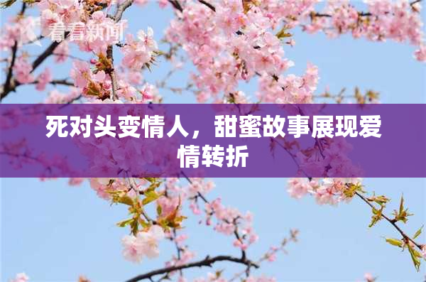 死对头变情人，甜蜜故事展现爱情转折