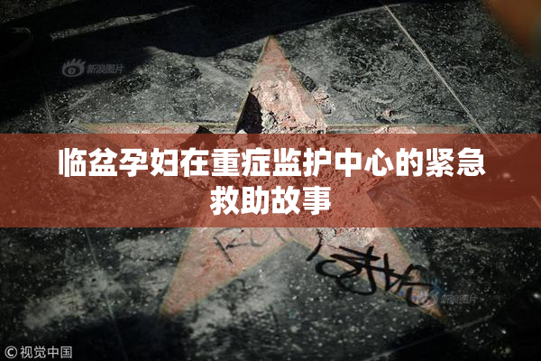 临盆孕妇在重症监护中心的紧急救助故事
