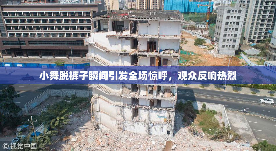 小舞脱裤子瞬间引发全场惊呼，观众反响热烈