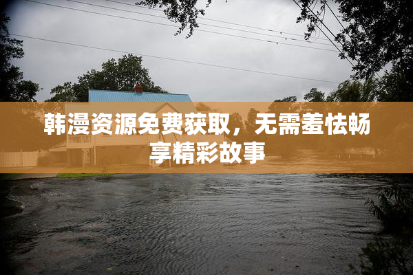 韩漫资源免费获取，无需羞怯畅享精彩故事