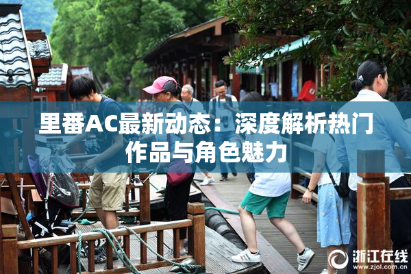 里番AC最新动态：深度解析热门作品与角色魅力