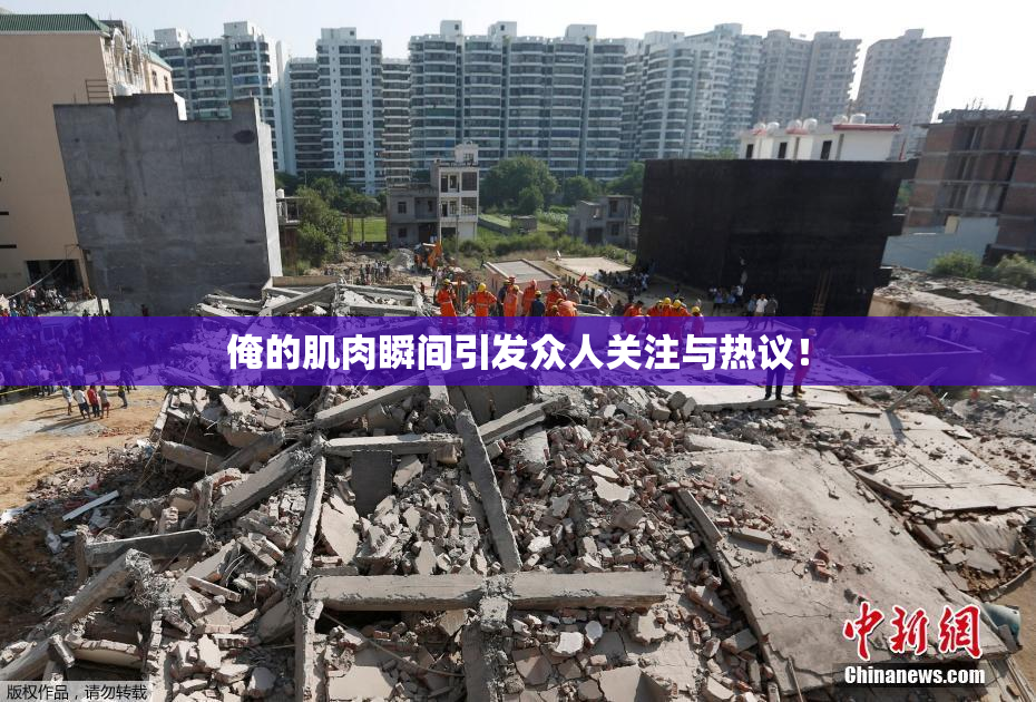 俺的肌肉瞬间引发众人关注与热议！