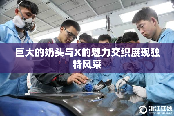 巨大的奶头与X的魅力交织展现独特风采