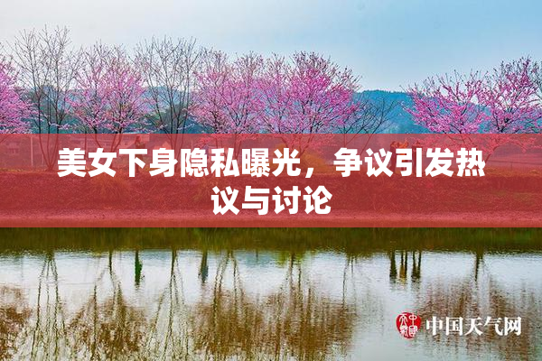 美女下身隐私曝光，争议引发热议与讨论