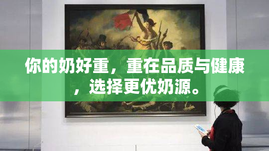 你的奶好重，重在品质与健康，选择更优奶源。