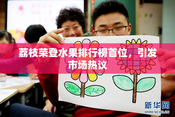 荔枝荣登水果排行榜首位，引发市场热议