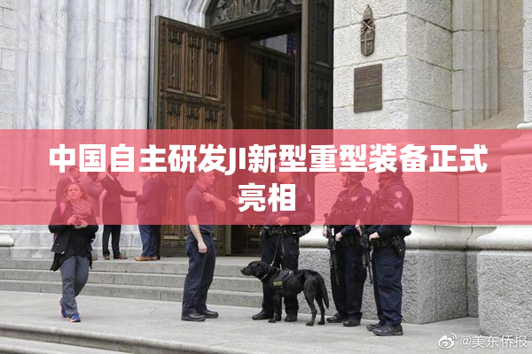 中国自主研发JI新型重型装备正式亮相