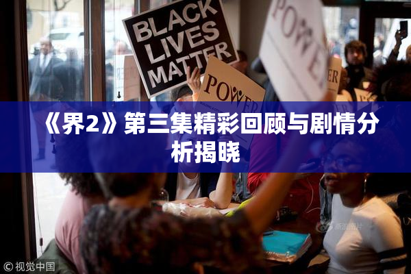 《界2》第三集精彩回顾与剧情分析揭晓