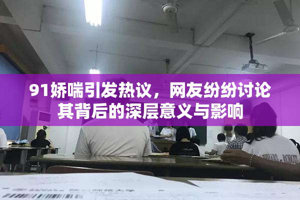 91娇喘引发热议，网友纷纷讨论其背后的深层意义与影响