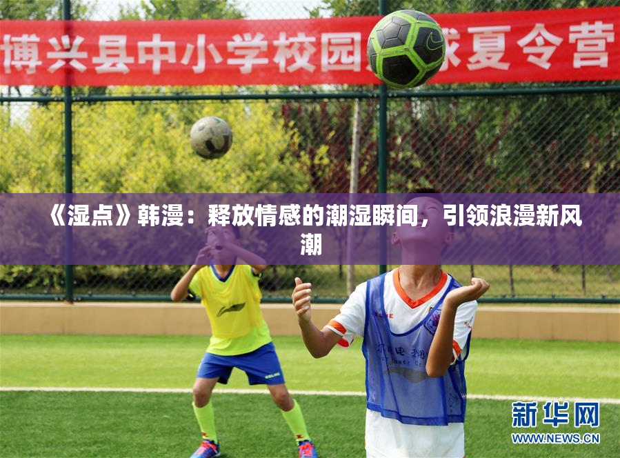 《湿点》韩漫：释放情感的潮湿瞬间，引领浪漫新风潮