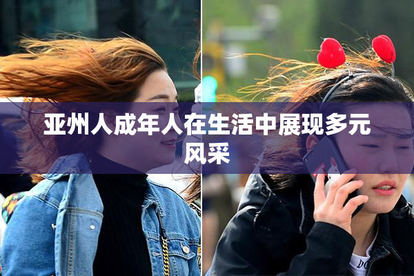 亚州人成年人在生活中展现多元风采
