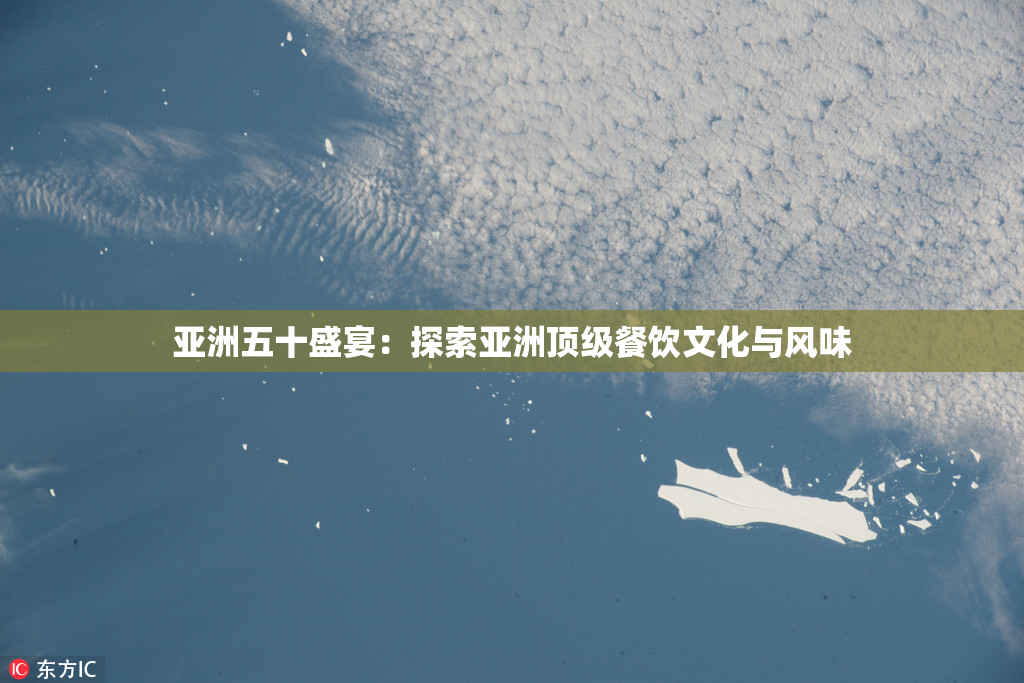 亚洲五十盛宴：探索亚洲顶级餐饮文化与风味