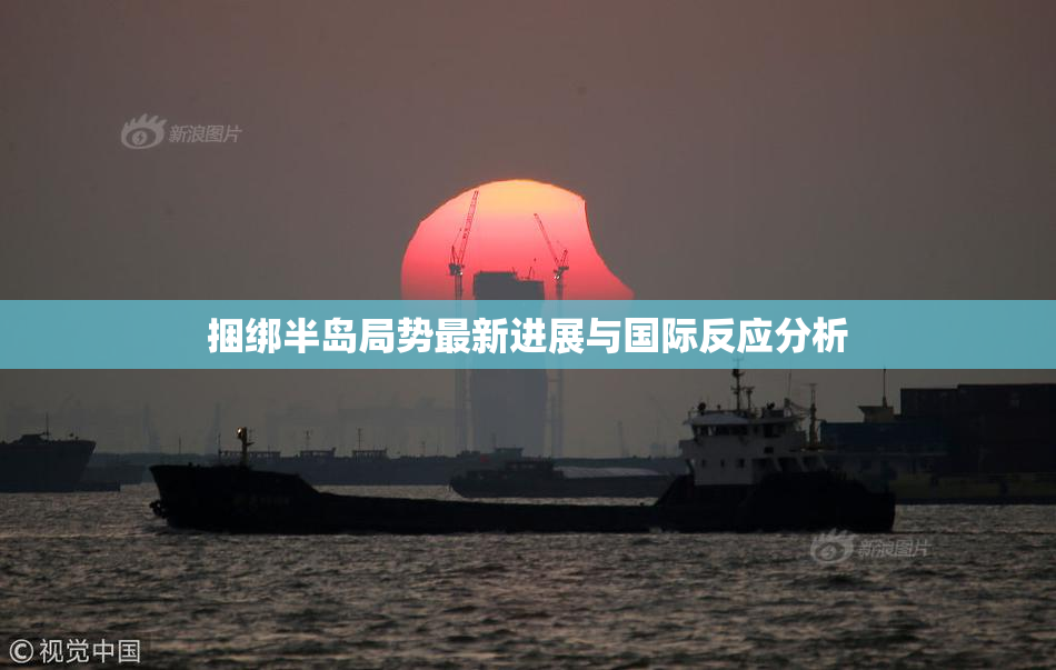捆绑半岛局势最新进展与国际反应分析