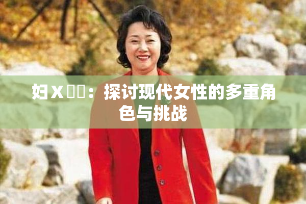 妇Ⅹ乄乂：探讨现代女性的多重角色与挑战
