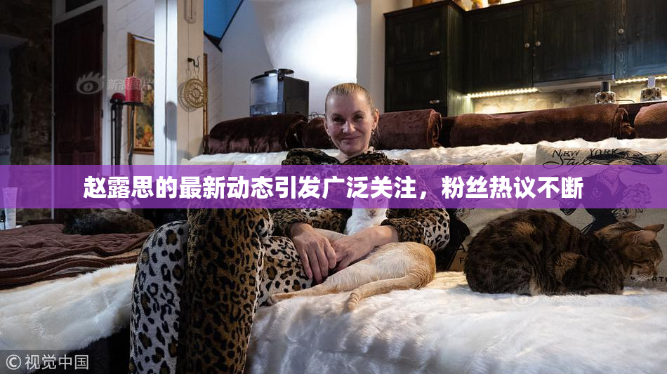 赵露思的最新动态引发广泛关注，粉丝热议不断