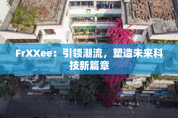 FrXXee：引领潮流，塑造未来科技新篇章