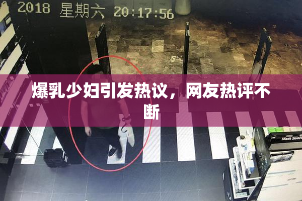 爆乳少妇引发热议，网友热评不断