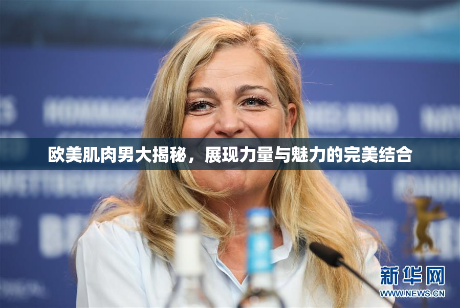 欧美肌肉男大揭秘，展现力量与魅力的完美结合