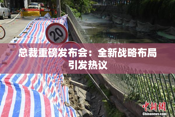 总裁重磅发布会：全新战略布局引发热议