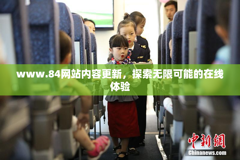 www.84网站内容更新，探索无限可能的在线体验
