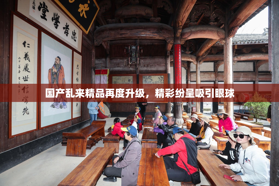 国产乱来精品再度升级，精彩纷呈吸引眼球