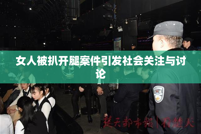 女人被扒开腿案件引发社会关注与讨论