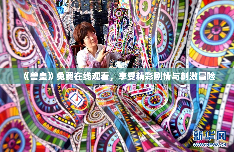 《兽皇》免费在线观看，享受精彩剧情与刺激冒险