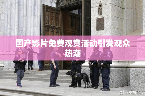 国产影片免费观赏活动引发观众热潮