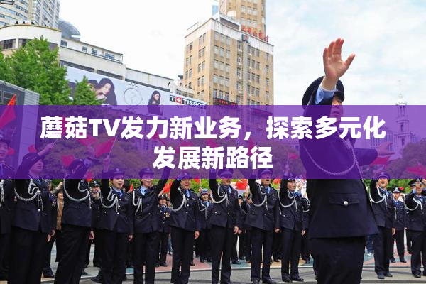 蘑菇TV发力新业务，探索多元化发展新路径