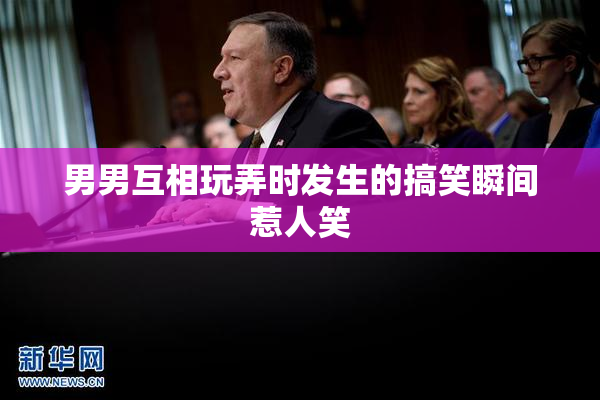 男男互相玩弄时发生的搞笑瞬间惹人笑
