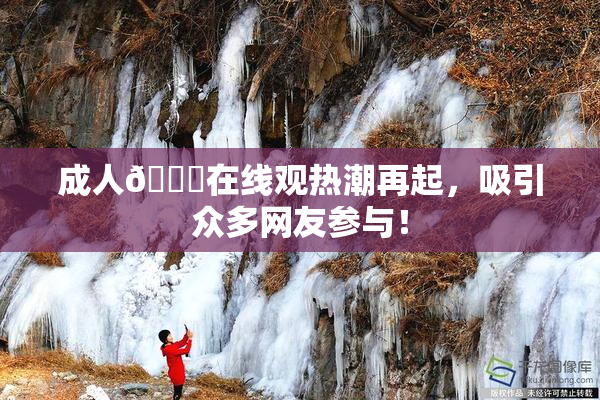 成人🔞在线观热潮再起，吸引众多网友参与！